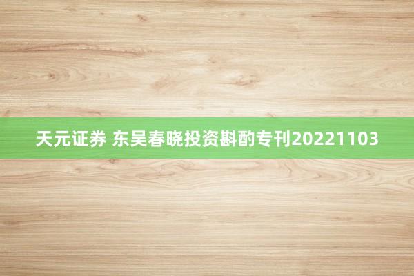 天元证券 东吴春晓投资斟酌专刊20221103
