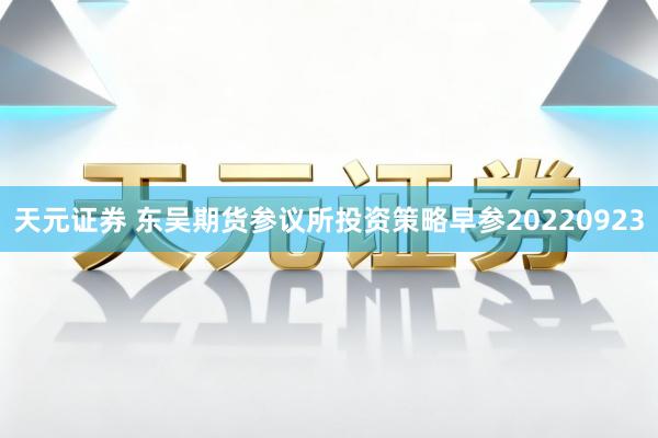 天元证券 东吴期货参议所投资策略早参20220923