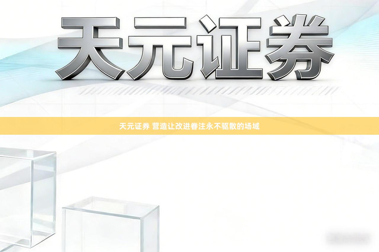 天元证券 营造让改进眷注永不驱散的场域