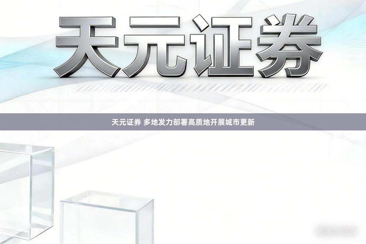 天元证券 多地发力部署高质地开展城市更新