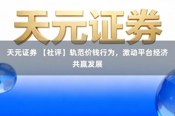 天元证券 【社评】轨范价钱行为，激动平台经济共赢发展