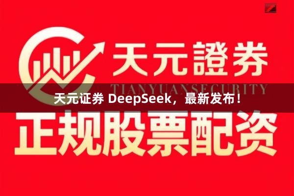 天元证券 DeepSeek，最新发布！