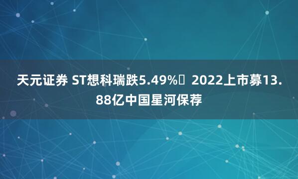 天元证券 ST想科瑞跌5.49% 2022上市募13.88亿中国星河保荐