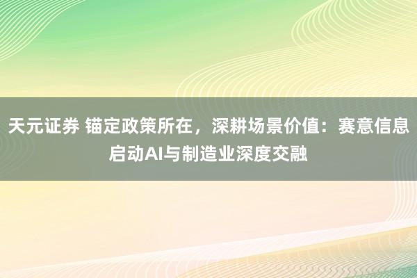 天元证券 锚定政策所在，深耕场景价值：赛意信息启动AI与制造业深度交融