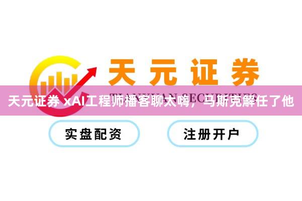 天元证券 xAI工程师播客聊太嗨，马斯克解任了他