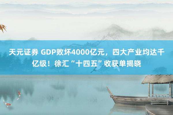 天元证券 GDP败坏4000亿元，四大产业均达千亿级！徐汇“十四五”收获单揭晓