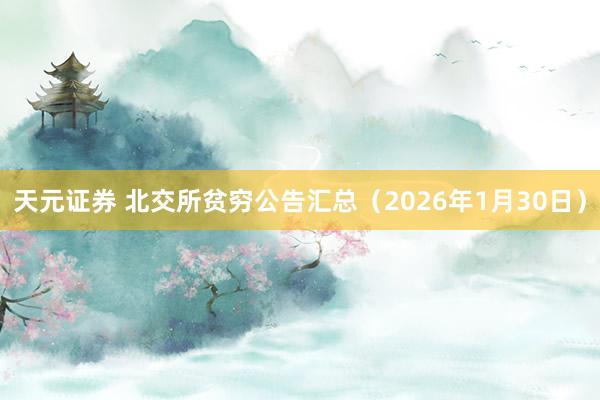 天元证券 北交所贫穷公告汇总（2026年1月30日）