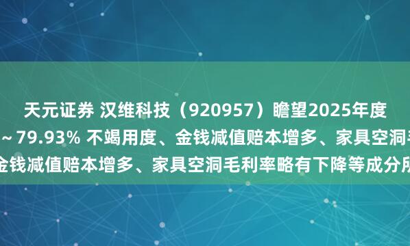 天元证券 汉维科技（920957）瞻望2025年度净利润同比下降70.15%～79.93% 不竭用度、金钱减值赔本增多、家具空洞毛利率略有下降等成分所致
